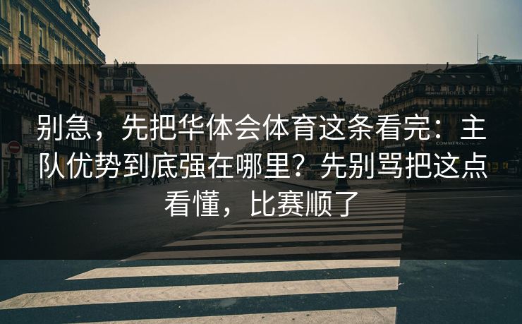 别急,先把华体会体育这条看完:主队优势到底强在哪里?先别骂把这点看懂,比赛顺了 别急,先把华体会体育这条看完:主队优势到底强在哪里?先别骂把这点看懂,比赛顺了