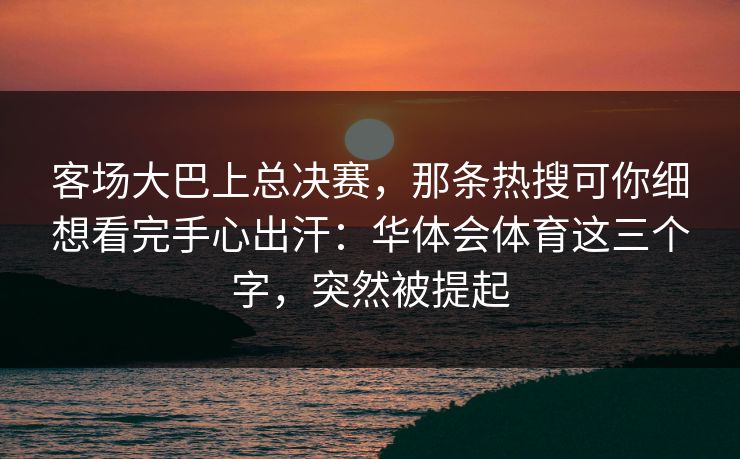 客场大巴上总决赛，那条热搜可你细想看完手心出汗：华体会体育这三个字，突然被提起