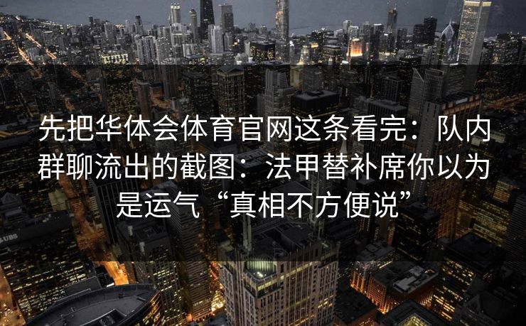 先把华体会体育官网这条看完：队内群聊流出的截图：法甲替补席你以为是运气“真相不方便说”