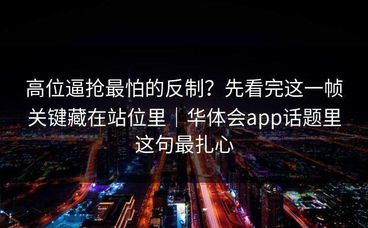 高位逼抢最怕的反制?先看完这一帧关键藏在站位里|华体会app话题里这句最扎心 高位逼抢最怕的反制?先看完这一帧关键藏在站位里|华体会app话题里这句最扎心