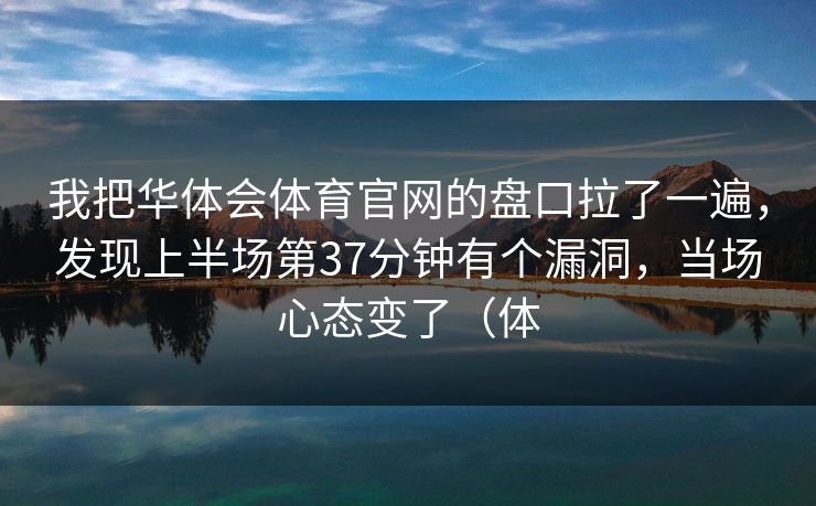 我把华体会体育官网的盘口拉了一遍，发现上半场第37分钟有个漏洞，当场心态变了（体