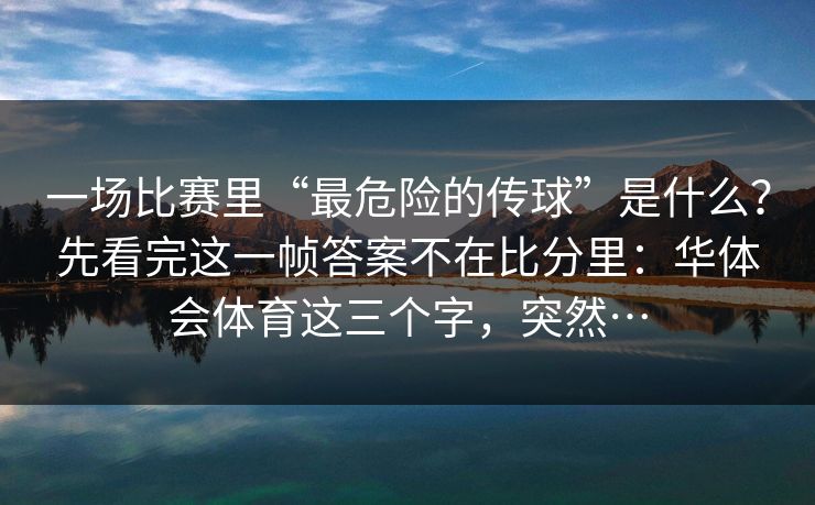 一场比赛里“最危险的传球”是什么？先看完这一帧答案不在比分里：华体会体育这三个字，突然…