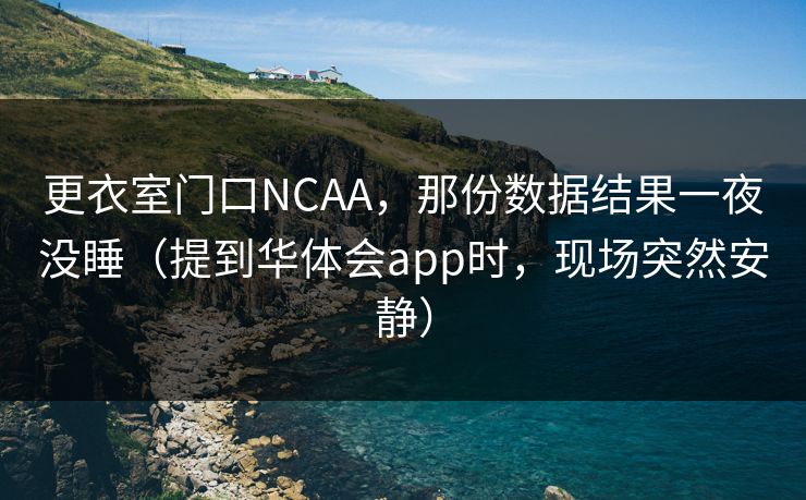 更衣室门口NCAA,那份数据结果一夜没睡(提到华体会app时,现场突然安静) 更衣室门口NCAA,那份数据结果一夜没睡(提到华体会app时,现场突然安静)