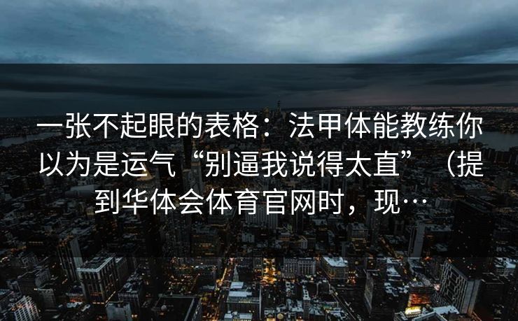 一张不起眼的表格:法甲体能教练你以为是运气“别逼我说得太直”(提到华体会体育官网时,现… 一张不起眼的表格:法甲体能教练你以为是运气“别逼我说得太直”(提到华体会体育官网时,现…